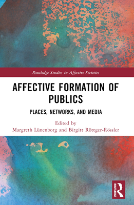 Affective Formation of Publics: Places, Networks, and Media - Lnenborg, Margreth (Editor), and Rttger-Rssler, Birgitt (Editor)