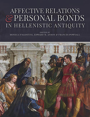 Affective Relations and Personal Bonds in Hellenistic Antiquity: Studies in honor of Elizabeth D. Carney - D'Agostini, Monica (Editor), and Anson, Edward M. (Editor), and Pownall, Frances (Editor)