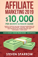 Affiliate Marketing 2019: $10,000/Month Ultimate Guide-Make a Passive Income Fortune Marketing on Facebook, Instagram, YouTube, Google, and Native Ads Products of Others and Forgetting Any Customer Troubles