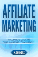 Affiliate Marketing: A Beginners Guide to Crushing It with Commissions