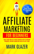 Affiliate Marketing For Beginners: Build Your Own Six Figure Business With Clickbank Products, Internet Marketing And Affiliate Links (Earn Passive Income And Commissions Fast!!)