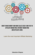 Affiliate Marketing: How To Make Money And Make Sales Easily And Fast In Affiliate Marketing, Internet Marketing And Affiliate Links (Learn The Most Important Affiliate Marketing)