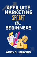 Affiliate Marketing Secret For Beginners: How to Make a Fortune Online Without a Product of Your Own