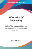 Affirmation Of Immortality: Being The Ingersoll Lecture On The Immortality Of Man For 1946