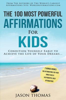 Affirmation the 100 Most Powerful Affirmations for Kids 2 Amazing Affirmative Bonus Books Included for Your Inner Child & Daily Affirmations: Condition Yourself Early to Achieve the Life of Your Dreams - Thomas, Jason