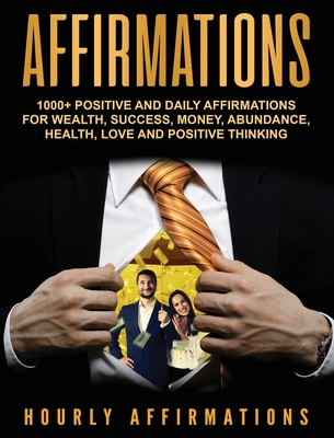 Affirmations: 1000+ Positive and Daily Affirmations for Wealth, Success, Money, Abundance, Health, Love and Positive Thinking - Affirmations, Hourly