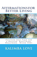 Affirmations for Better Living: Positive Self-Talk for a Happier, Healthier, Wealthier, Wiser You!