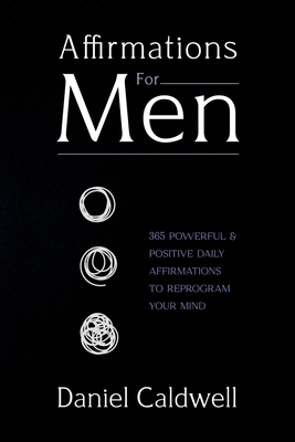 Affirmations For Men: 365 Powerful & Positive Daily Affirmations to Reprogram your Mind - Caldwell, Daniel