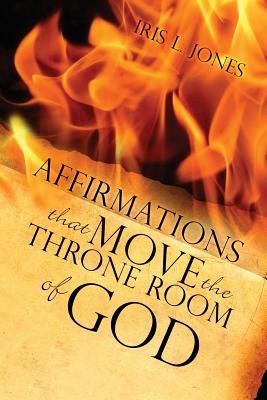 Affirmations That Move the Throne Room of GOD: A 30-45 day journey of adjusting your mind toward GOD'S plans and desires for you - Jones, Iris L