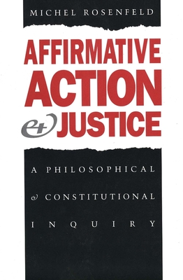 Affirmative Action and Justice: A Philosophical and Constitutional Inquiry - Rosenfeld, Michel