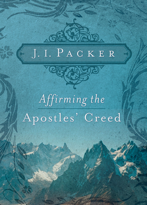 Affirming the Apostles' Creed - Packer, J I, Prof., PH.D