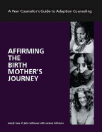 Affirming the Birth Mother's Journey: A Peer Counselor's Guide to Adoption Counseling