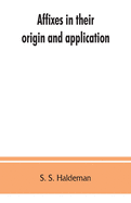 Affixes in their origin and application, exhibiting the etymologic structure of English words