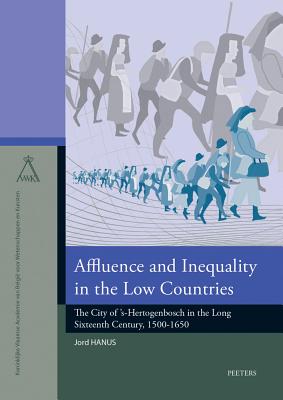 Affluence and Inequality in the Low Countries: The City of 's-Hertogenbosch in the Long Sixteenth Century, 1500-1650 - Hanus, J