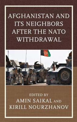 Afghanistan and Its Neighbors after the NATO Withdrawal - Saikal, Amin (Contributions by), and Nourzhanov, Kirill (Contributions by), and Akbarzadeh, Shahram (Contributions by)