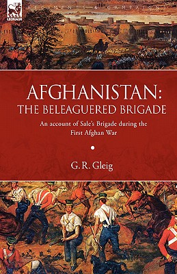 Afghanistan: the Beleaguered Brigade-An Account of Sale's Brigade During the First Afghan War - Gleig, G R