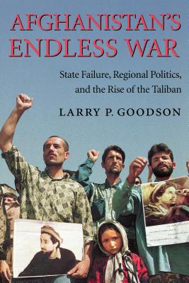 Afghanistan's Endless War: State Failure, Regional Politics, and the Rise of the Taliban - Goodson, Larry P, Dr.