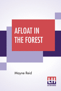 Afloat In The Forest: A Voyage Among The Tree-Tops