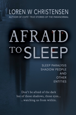 Afraid to Sleep: Sleep Paralysis, Shadow People, and Other Entities - Christensen, Loren W