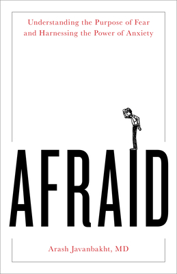 Afraid: Understanding the Purpose of Fear and Harnessing the Power of Anxiety - Javanbakht MD, Arash