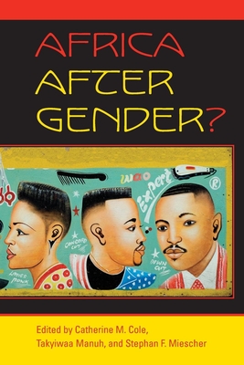 Africa After Gender? - Cole, Catherine M (Editor), and Manuh, Takyiwaa (Editor), and Miescher, Stephan F (Editor)