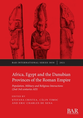 Africa, Egypt and the Danubian Provinces of the Roman Empire: Population, military and religious interactions (2nd -3rd centuries AD) - Cristea,  tefana (Editor), and Timoc, C lin (Editor), and de Sena, Eric Charles (Editor)