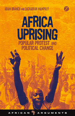 Africa Uprising: Popular Protest and Political Change - Branch, Adam, and Mampilly, Zachariah