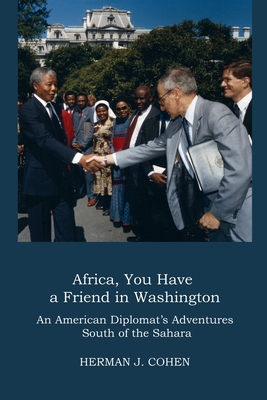 Africa, You Have a Friend in Washington: An American Diplomat's Adventures in Sub-Saharan Africa - Cohen, Herman J