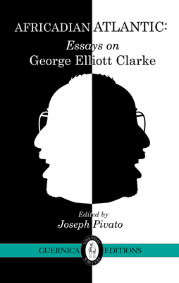 Africadian Atlantic: Essays on George Elliott Clarke Volume 35 - MacLeod, Alexander, and Brydon, Diana, and Pivato, Joseph (Editor)