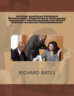 African-American Economic Development: Promoting A Sustainable Community for Englewood and Other African-American Neighborhoods - Bates, Richard