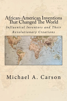 African-American Inventions That Changed The World: Influential Inventors and Their Revolutionary Creations - Carson, Michael A