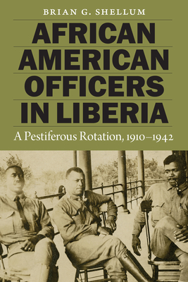 African American Officers in Liberia: A Pestiferous Rotation, 1910-1942 - Shellum, Brian G