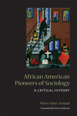African American Pioneers of Sociology: A Critical History - Saint-Arnaud, Pierre, and Feldstein, Peter (Translated by)
