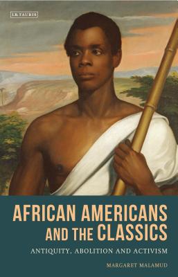 African Americans and the Classics: Antiquity, Abolition and Activism - Malamud, Margaret