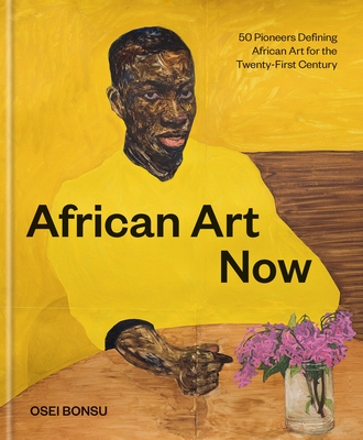 African Art Now: 50 Pioneers Defining African Art for the Twenty-First Century - Bonsu, Osei