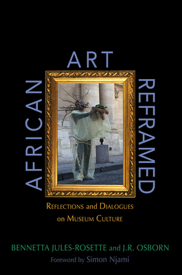 African Art Reframed: Reflections and Dialogues on Museum Culture - Jules-Rosette, Bennetta, and Osborn, J R, and Njami, Simon (Foreword by)