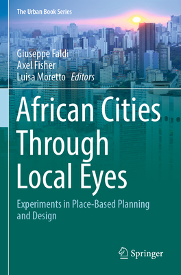 African Cities Through Local Eyes: Experiments in Place-Based Planning and Design - Faldi, Giuseppe (Editor), and Fisher, Axel (Editor), and Moretto, Luisa (Editor)