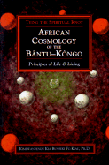 African Cosmology of the Bantu-Kongo: Tying the Spiritual Knot- Principles of Life & Living
