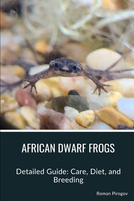 African Dwarf Frogs: Detailed Guide: Care, Diet, and Breeding - Pirogov, Roman