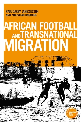 African Football Migration: Aspirations, Experiences and Trajectories - Darby, Paul, and Esson, James, and Ungruhe, Christian, Dr.