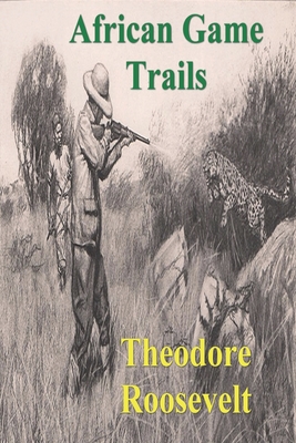African Game Trails: An Account of the African Wanderings of an American Hunter-Natrualist - Roosevelt, Theodore