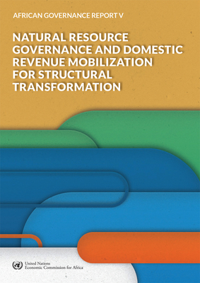 African Governance Report V - 2018: Natural Resource Governance and Domestic Revenue Mobilization for Structural Transformation - United Nations Economic Commission for Africa