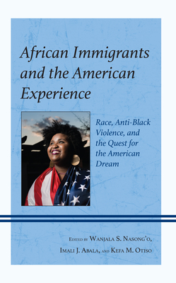 African Immigrants and the American Experience: Race, Anti-Black Violence, and the Quest for the American Dream - Nasong'o, Wanjala S (Editor), and Abala, Imali J (Editor), and Otiso, Kefa M (Editor)