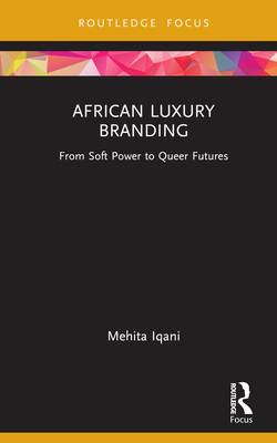 African Luxury Branding: From Soft Power to Queer Futures - Iqani, Mehita