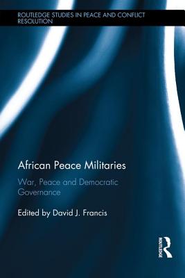 African Peace Militaries: War, Peace and Democratic Governance - Francis, David (Editor)