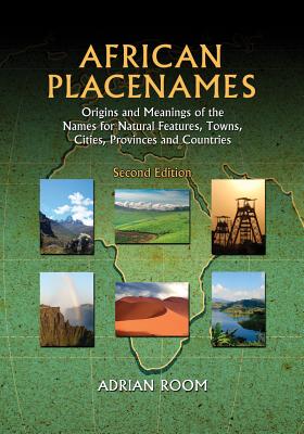 African Placenames: Origins and Meanings of the Names for Natural Features, Towns, Cities, Provinces and Countries - Room, Adrian