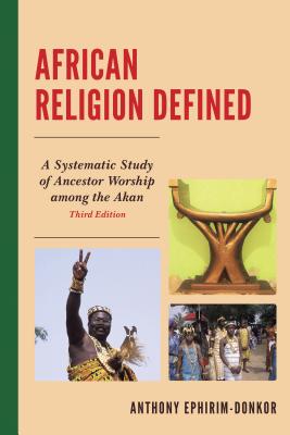 African Religion Defined: A Systematic Study of Ancestor Worship Among the Akan - Ephirim-Donkor, Anthony