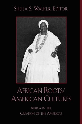 African Roots/American Cultures: Africa and the Creation of the Americas - Walker, Sheila S, and Blakey, Michael L (Contributions by), and Chirimini, Tomas Olivera (Contributions by)