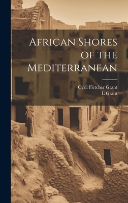 African Shores of the Mediterranean - Grant, Cyril Fletcher, and Grant, L