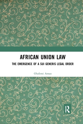 African Union Law: The Emergence of a Sui Generis Legal Order - Amao, Olufemi